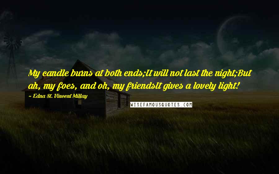 Edna St. Vincent Millay Quotes: My candle burns at both ends;It will not last the night;But ah, my foes, and oh, my friendsIt gives a lovely light!