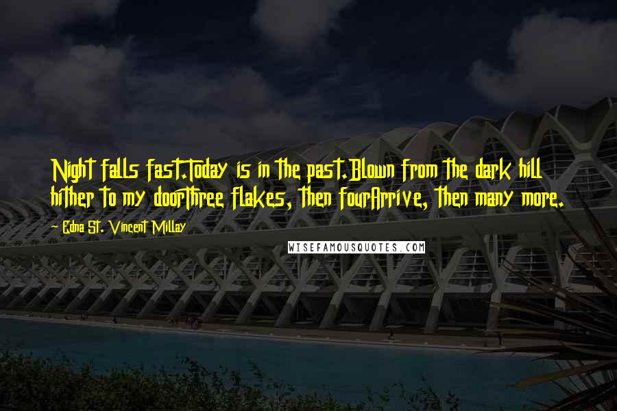 Edna St. Vincent Millay Quotes: Night falls fast.Today is in the past.Blown from the dark hill hither to my doorThree flakes, then fourArrive, then many more.