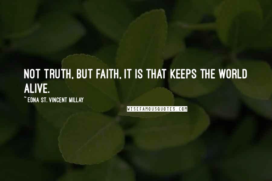 Edna St. Vincent Millay Quotes: Not truth, but faith, it is that keeps the world alive.