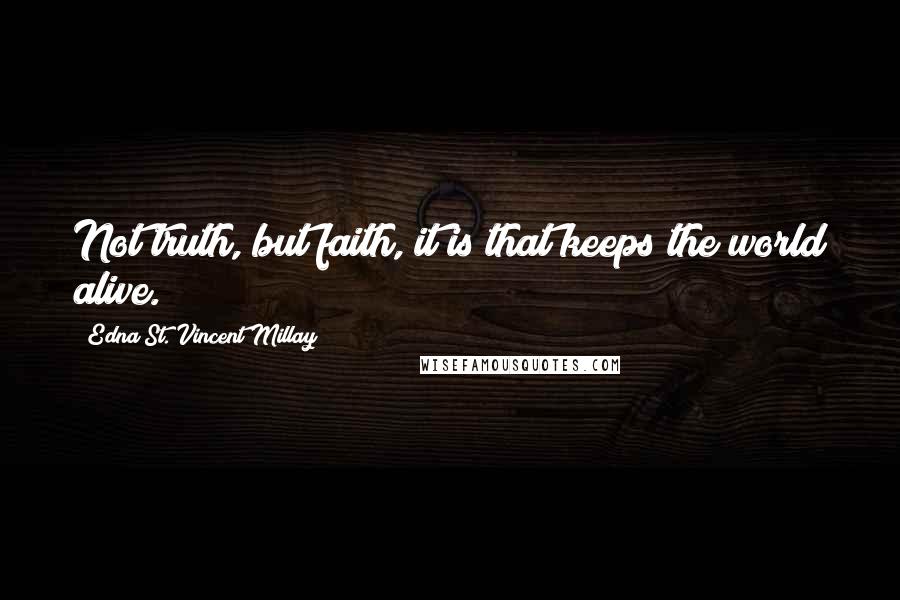 Edna St. Vincent Millay Quotes: Not truth, but faith, it is that keeps the world alive.