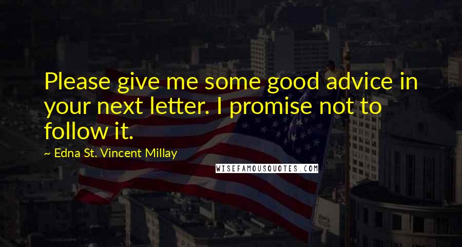 Edna St. Vincent Millay Quotes: Please give me some good advice in your next letter. I promise not to follow it.