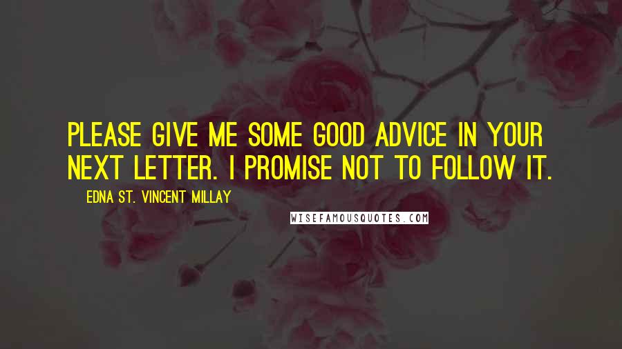 Edna St. Vincent Millay Quotes: Please give me some good advice in your next letter. I promise not to follow it.