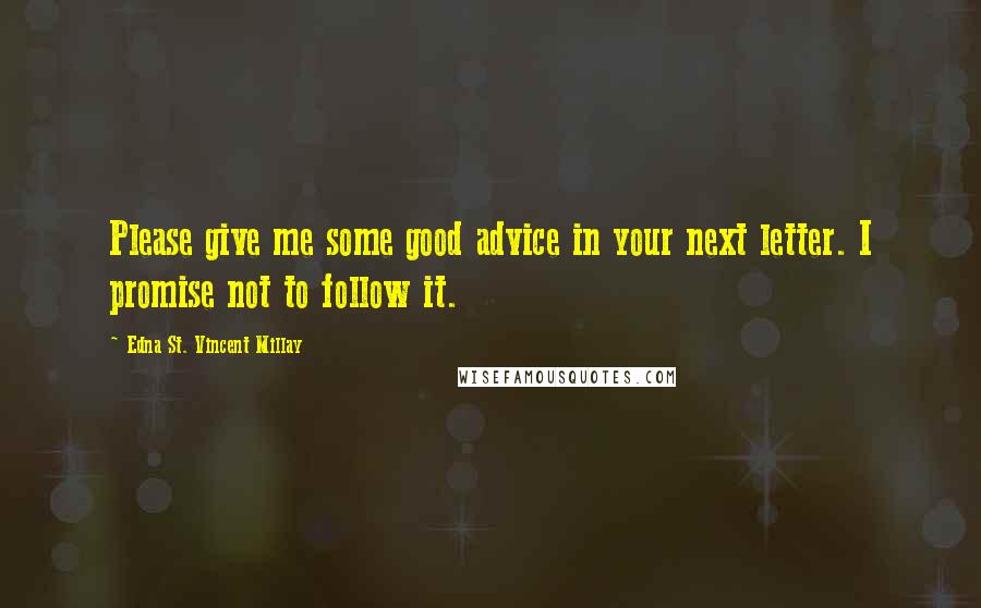 Edna St. Vincent Millay Quotes: Please give me some good advice in your next letter. I promise not to follow it.