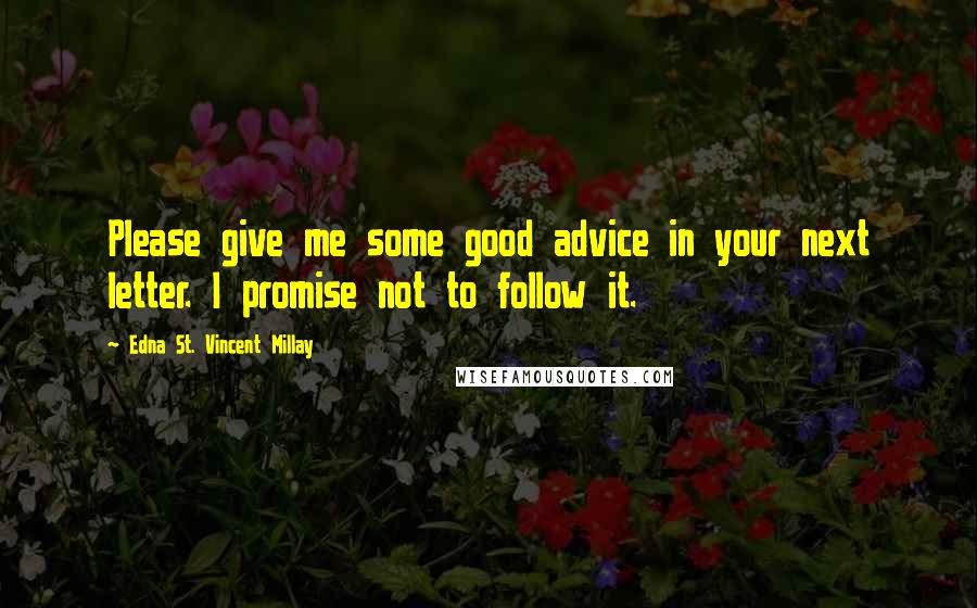 Edna St. Vincent Millay Quotes: Please give me some good advice in your next letter. I promise not to follow it.