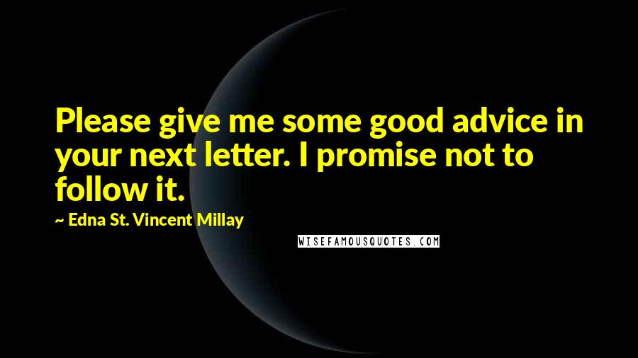 Edna St. Vincent Millay Quotes: Please give me some good advice in your next letter. I promise not to follow it.