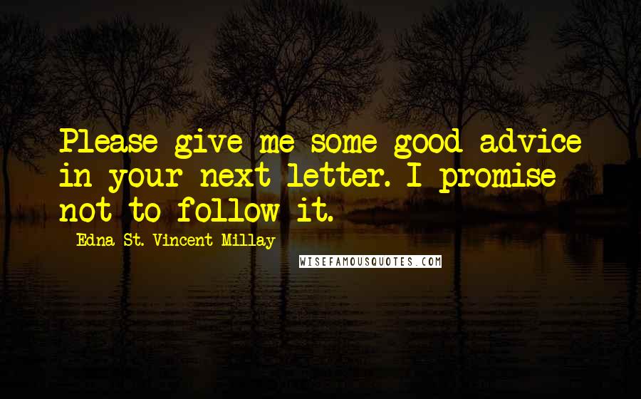 Edna St. Vincent Millay Quotes: Please give me some good advice in your next letter. I promise not to follow it.