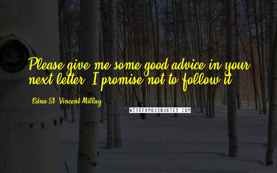 Edna St. Vincent Millay Quotes: Please give me some good advice in your next letter. I promise not to follow it.