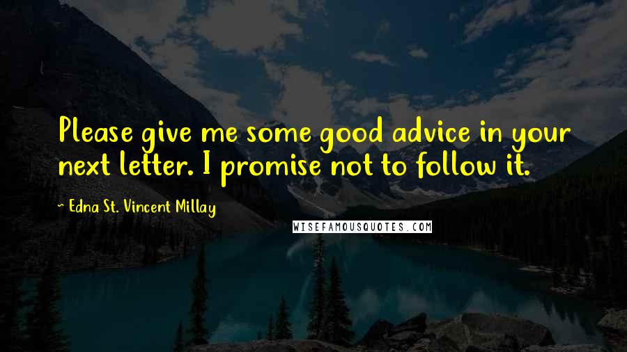 Edna St. Vincent Millay Quotes: Please give me some good advice in your next letter. I promise not to follow it.