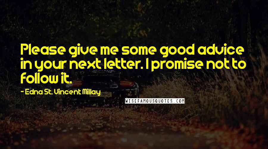 Edna St. Vincent Millay Quotes: Please give me some good advice in your next letter. I promise not to follow it.