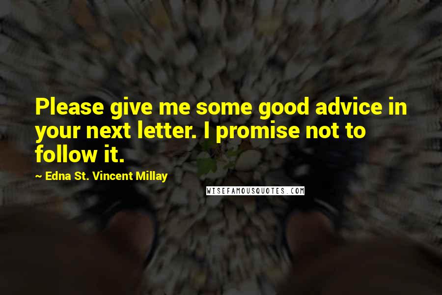 Edna St. Vincent Millay Quotes: Please give me some good advice in your next letter. I promise not to follow it.