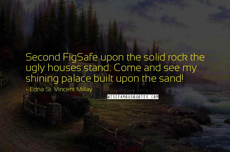 Edna St. Vincent Millay Quotes: Second FigSafe upon the solid rock the ugly houses stand: Come and see my shining palace built upon the sand!