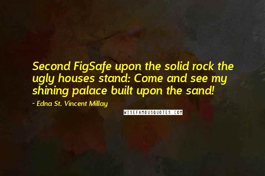 Edna St. Vincent Millay Quotes: Second FigSafe upon the solid rock the ugly houses stand: Come and see my shining palace built upon the sand!