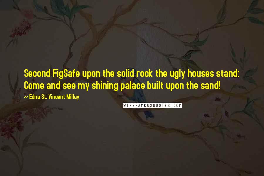 Edna St. Vincent Millay Quotes: Second FigSafe upon the solid rock the ugly houses stand: Come and see my shining palace built upon the sand!