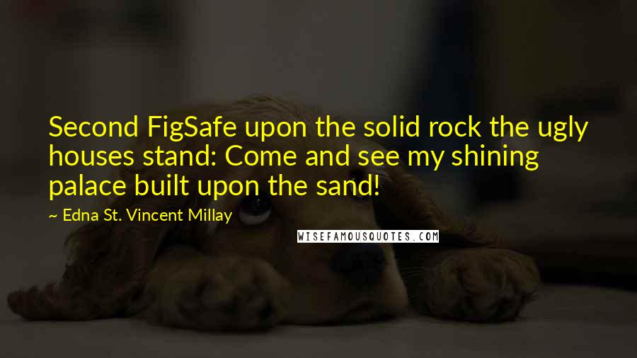 Edna St. Vincent Millay Quotes: Second FigSafe upon the solid rock the ugly houses stand: Come and see my shining palace built upon the sand!