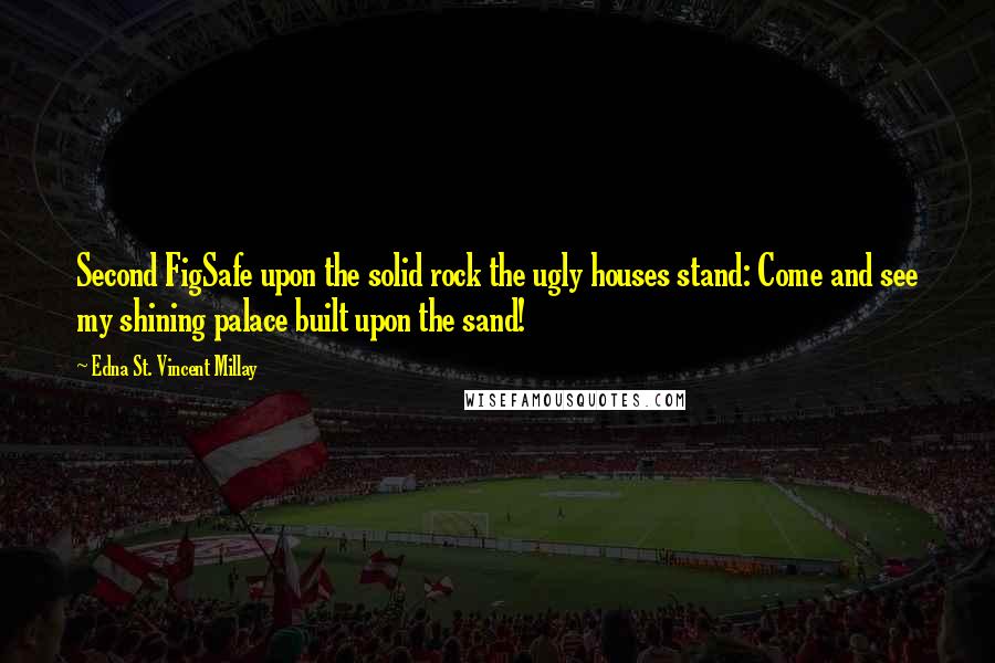 Edna St. Vincent Millay Quotes: Second FigSafe upon the solid rock the ugly houses stand: Come and see my shining palace built upon the sand!
