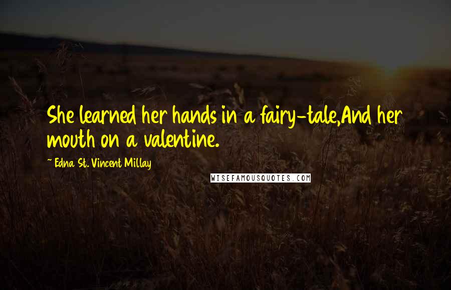 Edna St. Vincent Millay Quotes: She learned her hands in a fairy-tale,And her mouth on a valentine.