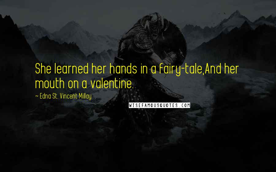 Edna St. Vincent Millay Quotes: She learned her hands in a fairy-tale,And her mouth on a valentine.