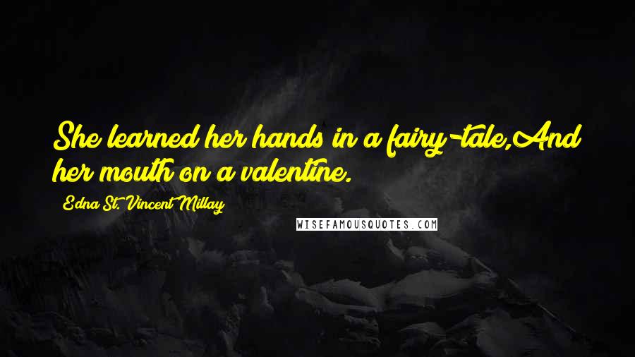 Edna St. Vincent Millay Quotes: She learned her hands in a fairy-tale,And her mouth on a valentine.