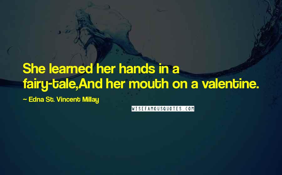 Edna St. Vincent Millay Quotes: She learned her hands in a fairy-tale,And her mouth on a valentine.