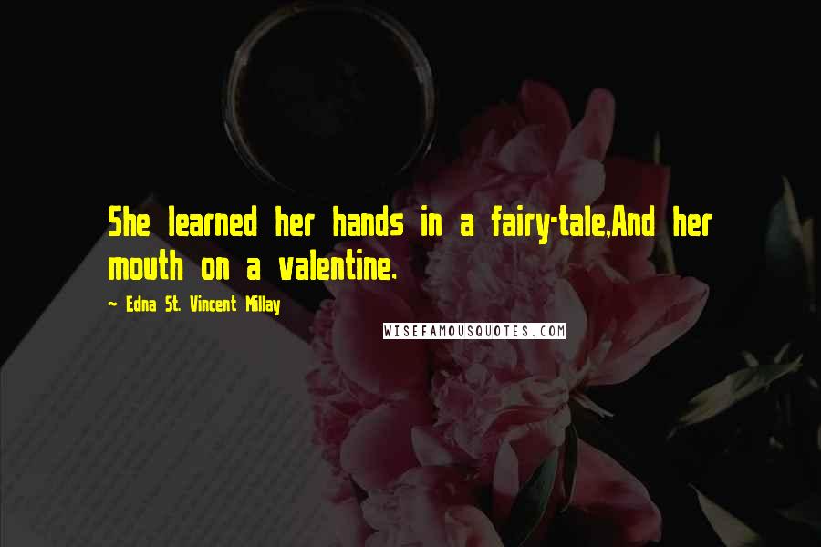 Edna St. Vincent Millay Quotes: She learned her hands in a fairy-tale,And her mouth on a valentine.