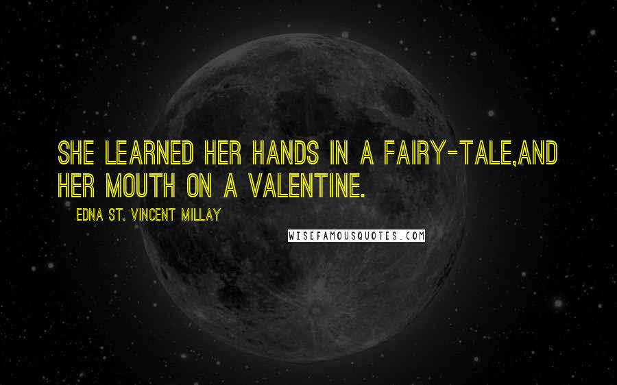 Edna St. Vincent Millay Quotes: She learned her hands in a fairy-tale,And her mouth on a valentine.