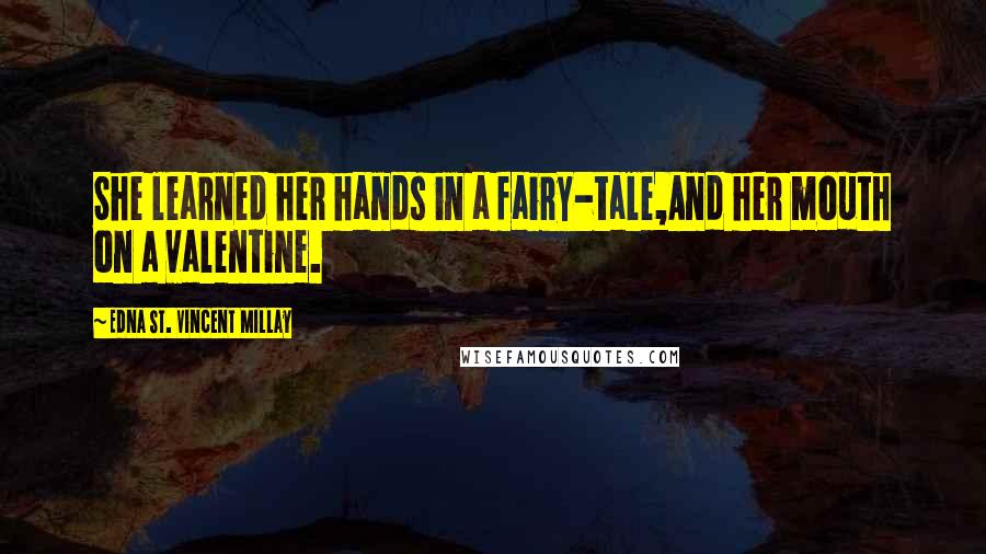 Edna St. Vincent Millay Quotes: She learned her hands in a fairy-tale,And her mouth on a valentine.