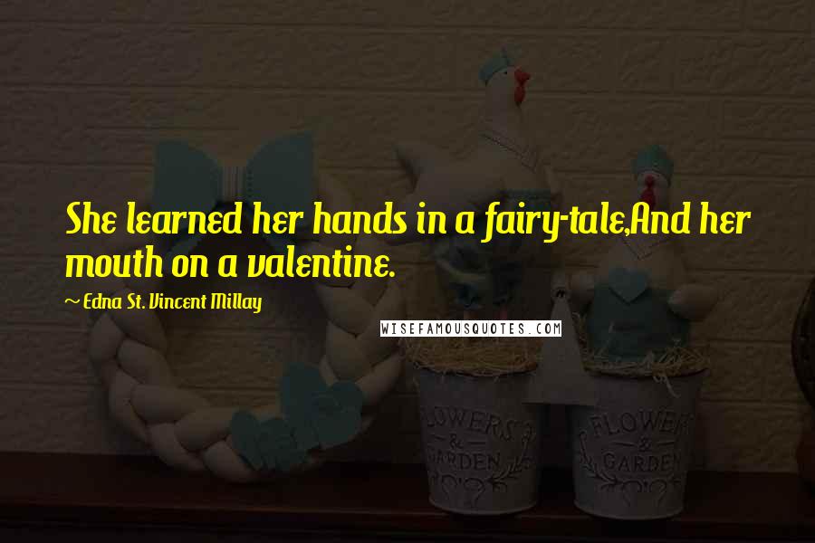 Edna St. Vincent Millay Quotes: She learned her hands in a fairy-tale,And her mouth on a valentine.