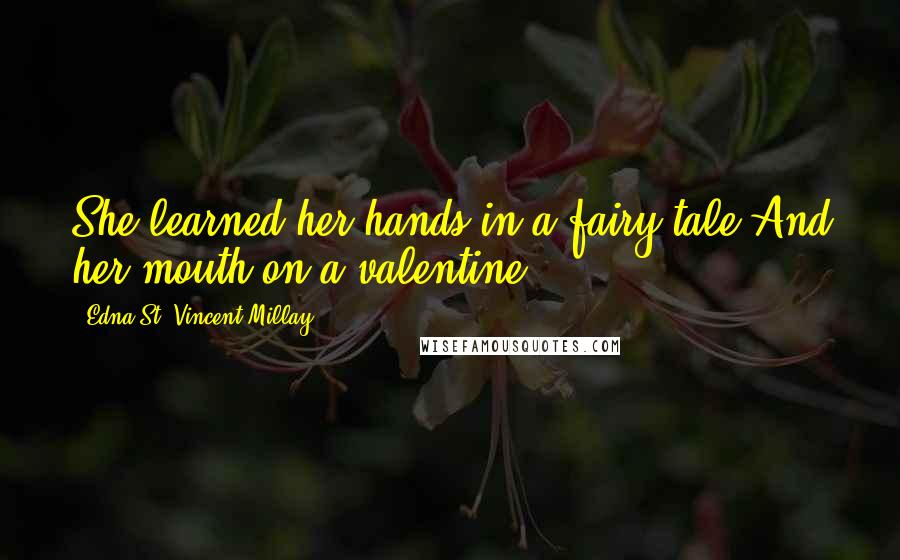 Edna St. Vincent Millay Quotes: She learned her hands in a fairy-tale,And her mouth on a valentine.