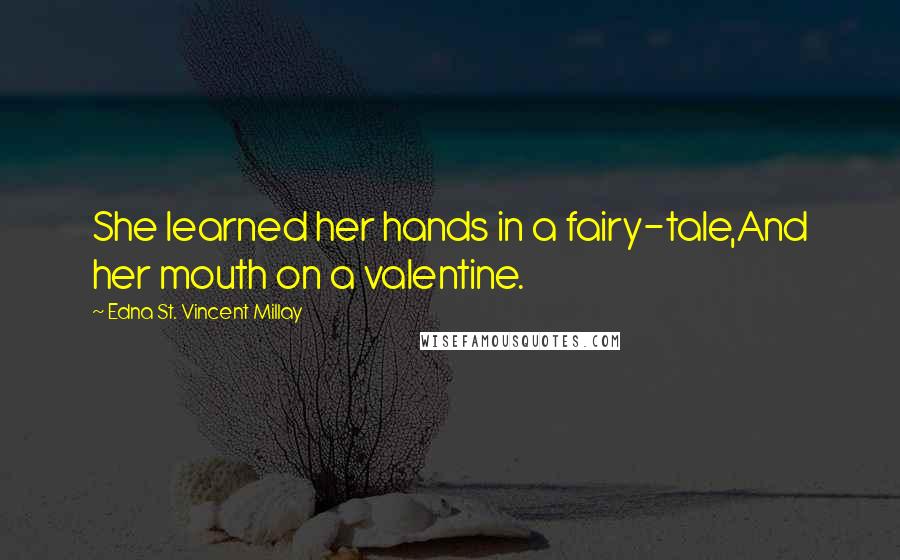 Edna St. Vincent Millay Quotes: She learned her hands in a fairy-tale,And her mouth on a valentine.