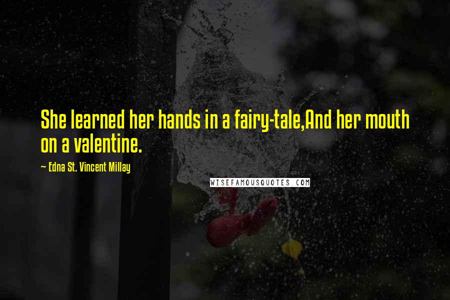 Edna St. Vincent Millay Quotes: She learned her hands in a fairy-tale,And her mouth on a valentine.
