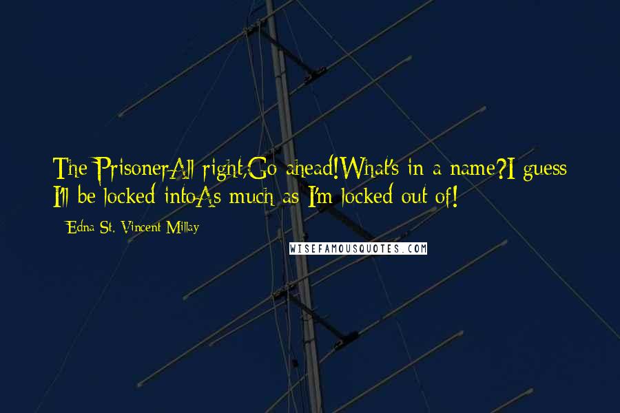 Edna St. Vincent Millay Quotes: The PrisonerAll right,Go ahead!What's in a name?I guess I'll be locked intoAs much as I'm locked out of!