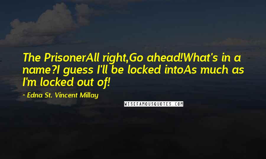 Edna St. Vincent Millay Quotes: The PrisonerAll right,Go ahead!What's in a name?I guess I'll be locked intoAs much as I'm locked out of!