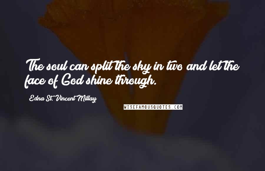 Edna St. Vincent Millay Quotes: The soul can split the sky in two and let the face of God shine through.