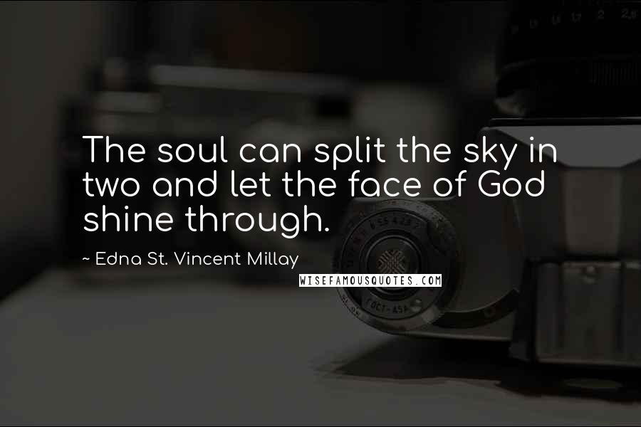 Edna St. Vincent Millay Quotes: The soul can split the sky in two and let the face of God shine through.