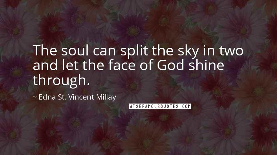 Edna St. Vincent Millay Quotes: The soul can split the sky in two and let the face of God shine through.