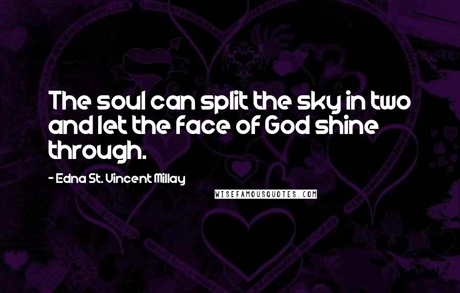 Edna St. Vincent Millay Quotes: The soul can split the sky in two and let the face of God shine through.