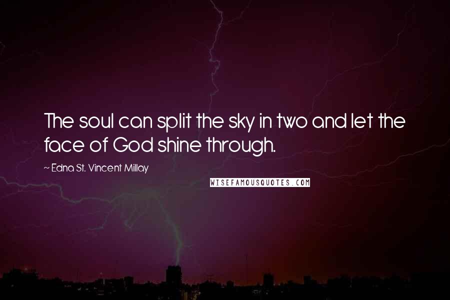 Edna St. Vincent Millay Quotes: The soul can split the sky in two and let the face of God shine through.