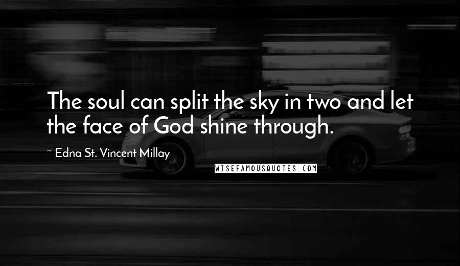 Edna St. Vincent Millay Quotes: The soul can split the sky in two and let the face of God shine through.