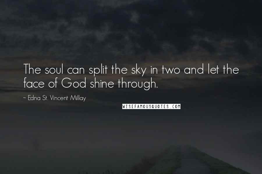 Edna St. Vincent Millay Quotes: The soul can split the sky in two and let the face of God shine through.