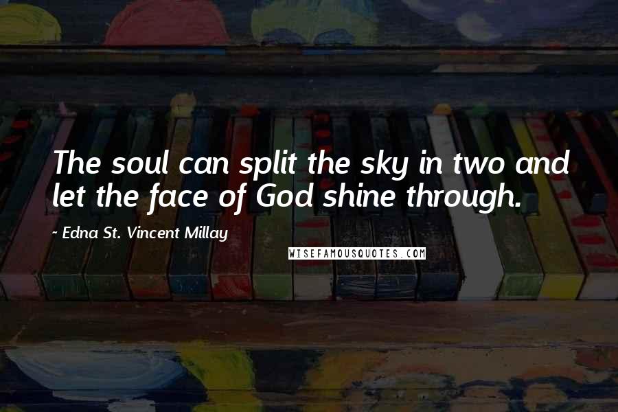 Edna St. Vincent Millay Quotes: The soul can split the sky in two and let the face of God shine through.