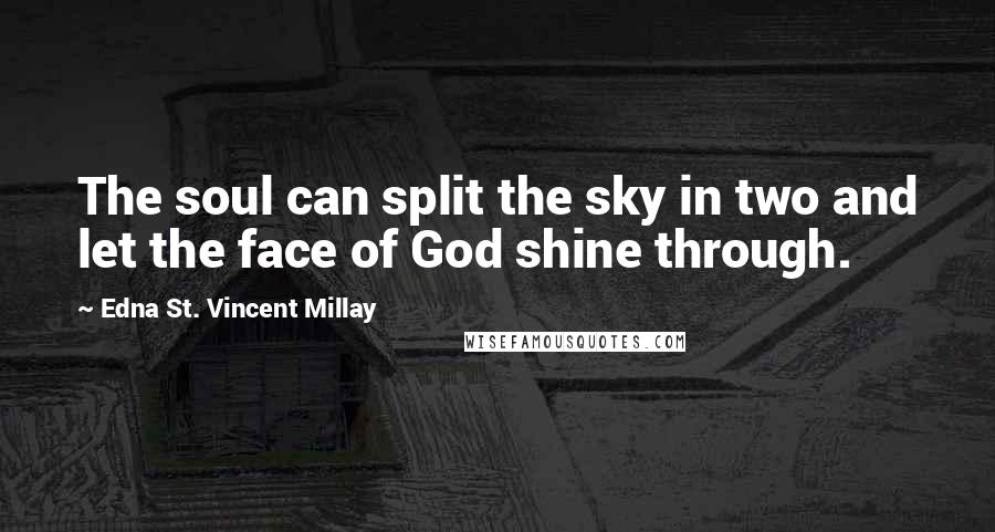 Edna St. Vincent Millay Quotes: The soul can split the sky in two and let the face of God shine through.