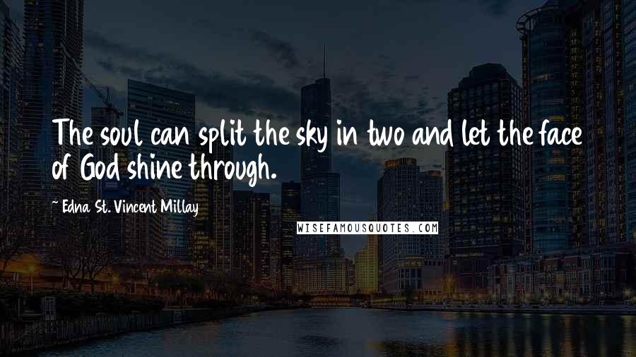 Edna St. Vincent Millay Quotes: The soul can split the sky in two and let the face of God shine through.