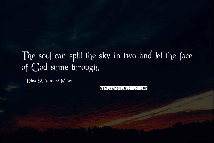 Edna St. Vincent Millay Quotes: The soul can split the sky in two and let the face of God shine through.