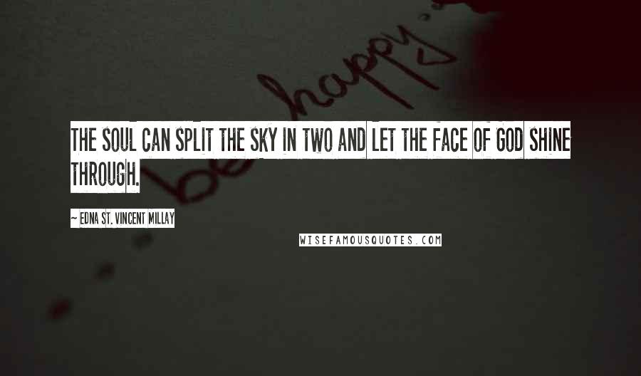 Edna St. Vincent Millay Quotes: The soul can split the sky in two and let the face of God shine through.