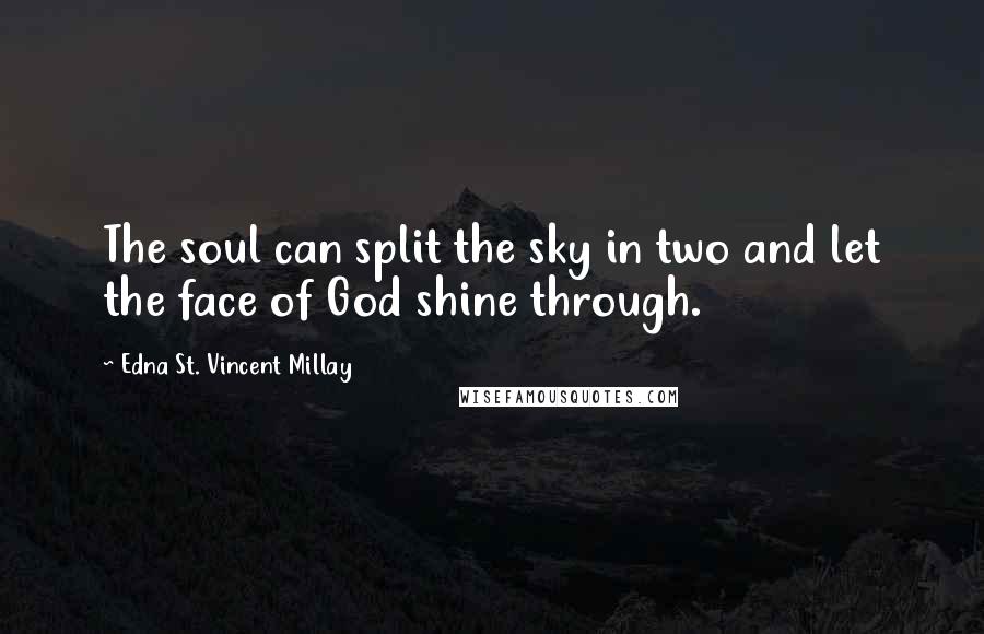 Edna St. Vincent Millay Quotes: The soul can split the sky in two and let the face of God shine through.