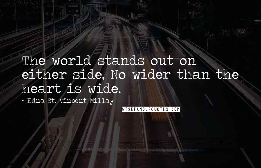 Edna St. Vincent Millay Quotes: The world stands out on either side, No wider than the heart is wide.