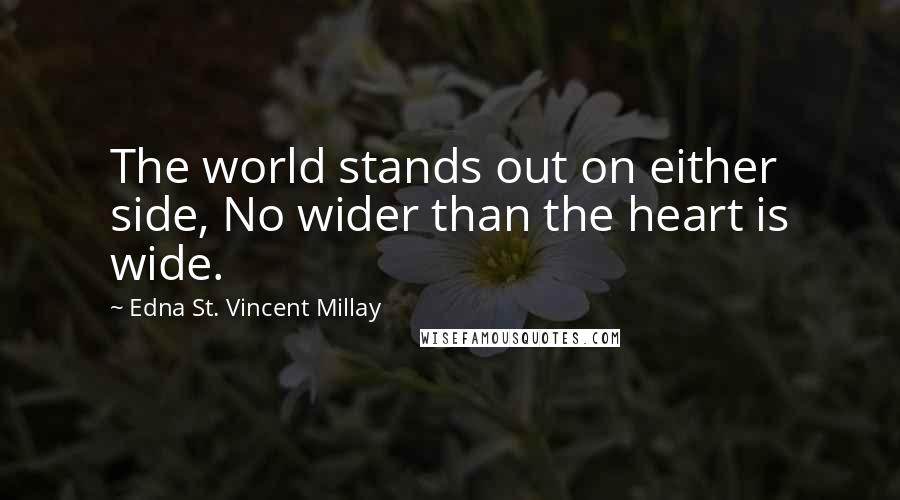 Edna St. Vincent Millay Quotes: The world stands out on either side, No wider than the heart is wide.