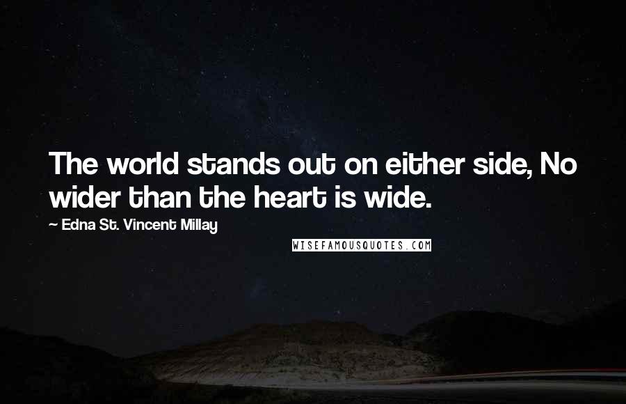 Edna St. Vincent Millay Quotes: The world stands out on either side, No wider than the heart is wide.