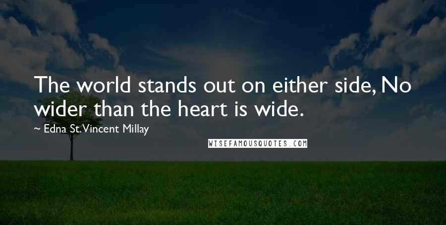 Edna St. Vincent Millay Quotes: The world stands out on either side, No wider than the heart is wide.