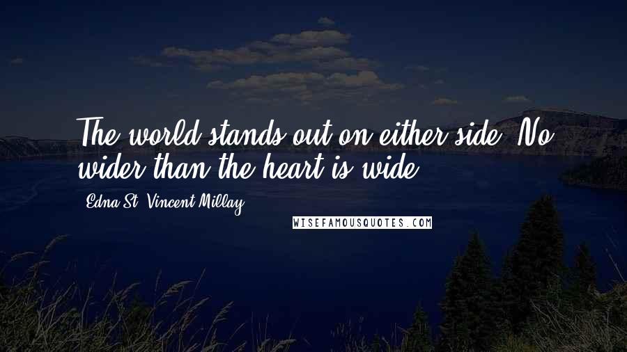 Edna St. Vincent Millay Quotes: The world stands out on either side, No wider than the heart is wide.
